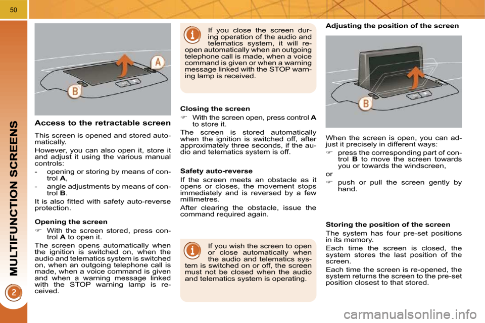 Peugeot 3008 Dag 2010  Owners Manual 50
Access to the retractable screen 
 This screen is opened and stored auto- 
matically.  
 However,  you  can  also  open  it,  store  it  
and  adjust  it  using  the  various  manual 
controls:  
 