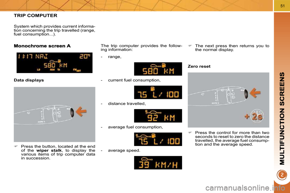 Peugeot 3008 Dag 2010  Owners Manual 51
TRIP COMPUTER 
   
�    Press the button, located at the end 
of  the    wiper  stalk  ,  to  display  the 
various  items  of  trip  computer  data  
in succession.   The  trip  computer  provi