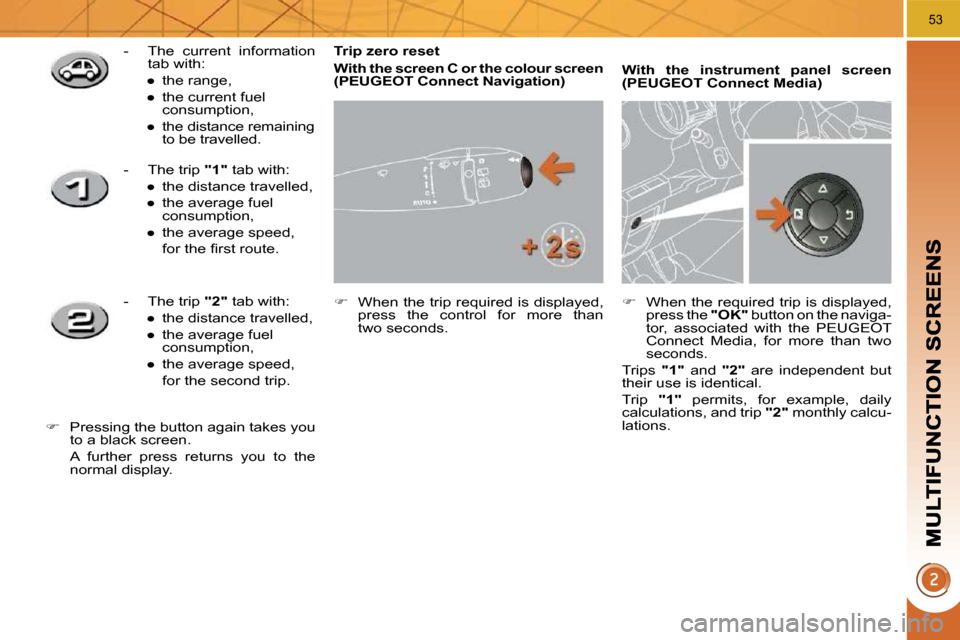 Peugeot 3008 Dag 2010  Owners Manual 53
  Trip zero reset  
  
With the screen C or the colour screen  (   
�P�E�U�G�E�O�T� �C�o�n�n�e�c�t� �N�a�v�i�g�a�t�i�o�n   
)   
   
�    When the trip required is displayed, 
press  the  contro
