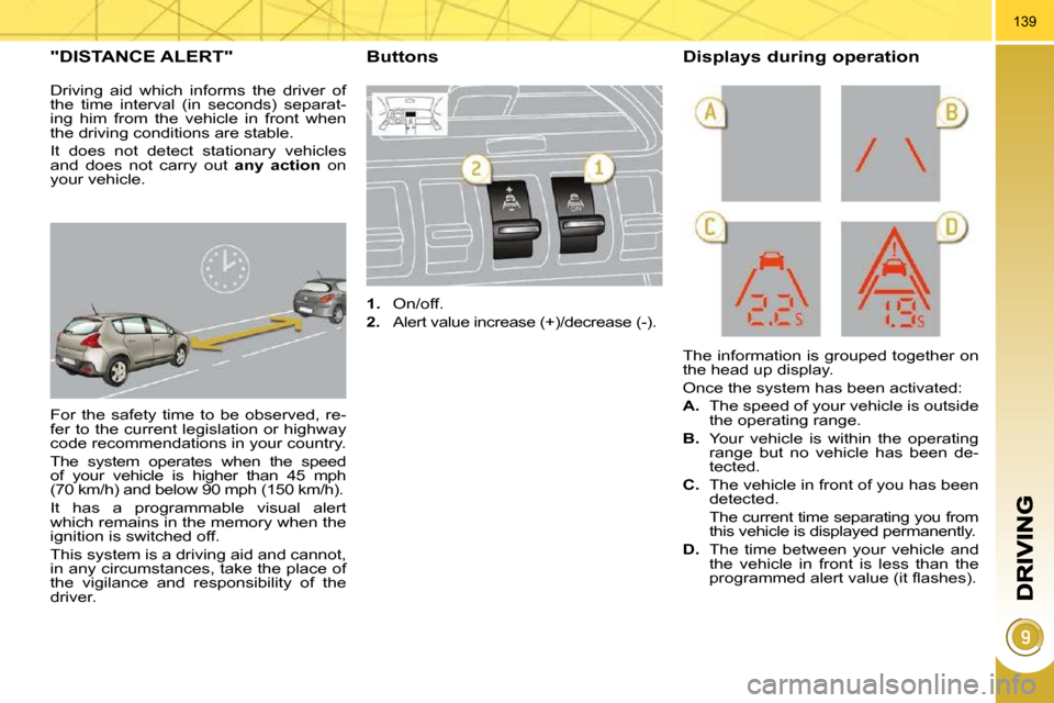 Peugeot 3008 Dag 2009.5  Owners Manual 139
"DISTANCE ALERT" 
 For  the  safety  time  to  be  observed,  re- 
fer to the current legislation or highway 
code recommendations in your country.  
 The  system  operates  when  the  speed  
of 