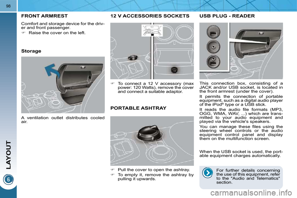 Peugeot 3008 Dag 2009.5  Owners Manual LAYOUT
98
12 V ACCESSORIES SOCKETS 
   
�    To  connect  a  12  V  accessory  (max 
power: 120 Watts), remove the cover  
and connect a suitable adaptor.  
FRONT ARMREST 
 Comfort and storage devi