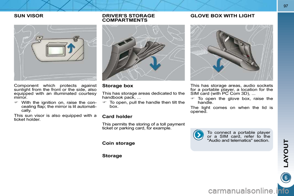Peugeot 3008 Dag 2009.5  Owners Manual LAYOUT
97
DRIVERS STORAGE COMPARTMENTS 
  Storage box  
 This has storage areas dedicated to the  
handbook pack, ...  
   
�    To open, pull the handle then tilt the 
box.   
GLOVE BOX WITH LIGH