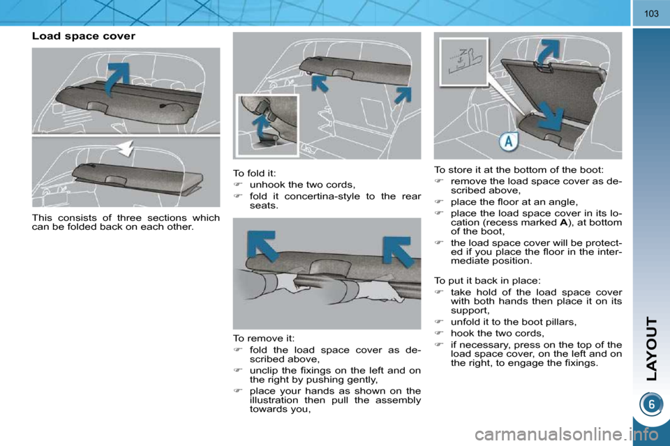 Peugeot 3008 Dag 2009.5  Owners Manual LAYOUT
103
       Load space cover   To fold it:  
   
�    unhook the two cords, 
  
�    fold  it  concertina-style  to  the  rear 
seats.   
  To remove it: 
   
�    fold  the  load  spac