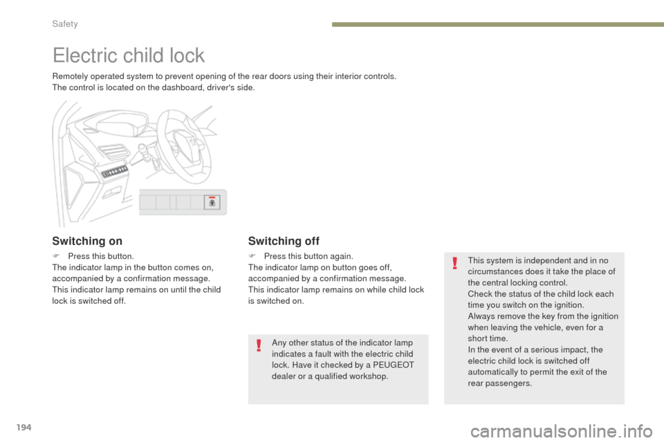 Peugeot 3008 Hybrid 4 2017  Owners Manual 194
3008-2_en_Chap05_securite_ed01-2016
Electric child lock
Remotely operated system to prevent opening of the rear doors using their interior controls.
The control is located on the dashboard, driver