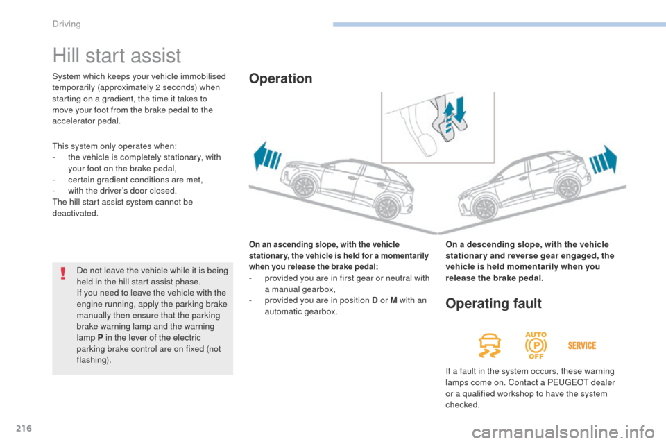 Peugeot 3008 Hybrid 4 2017  Owners Manual 216
3008-2_en_Chap06_conduite_ed01-2016
Hill start assist
On an ascending slope, with the vehicle 
stationary, the vehicle is held for a momentarily 
when you release the brake pedal:
- provided you a