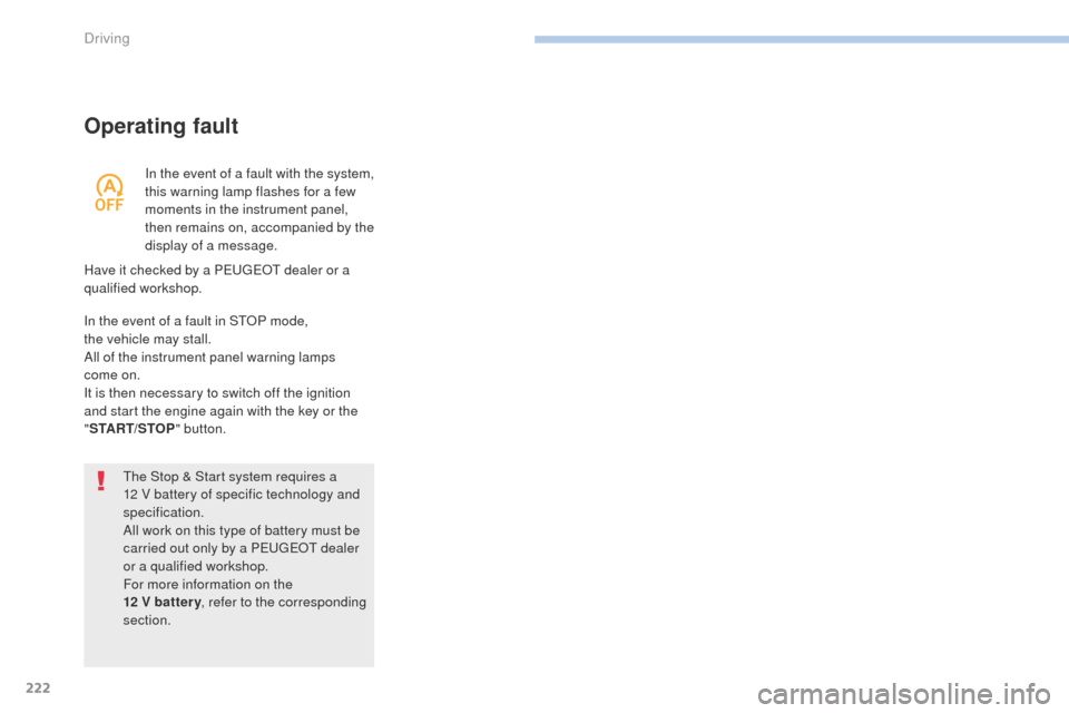 Peugeot 3008 Hybrid 4 2017  Owners Manual 222
3008-2_en_Chap06_conduite_ed01-2016
Operating fault
The Stop & Start system requires a 
12  V battery of specific technology and 
specification.
All work on this type of battery must be 
carried o