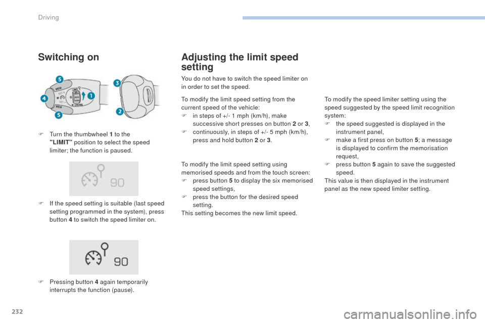 Peugeot 3008 Hybrid 4 2017  Owners Manual 232
3008-2_en_Chap06_conduite_ed01-2016
Switching on
F If the speed setting is suitable (last speed setting programmed in the system), press 
button 4 to switch the speed limiter on.
F
 
T
 urn the th