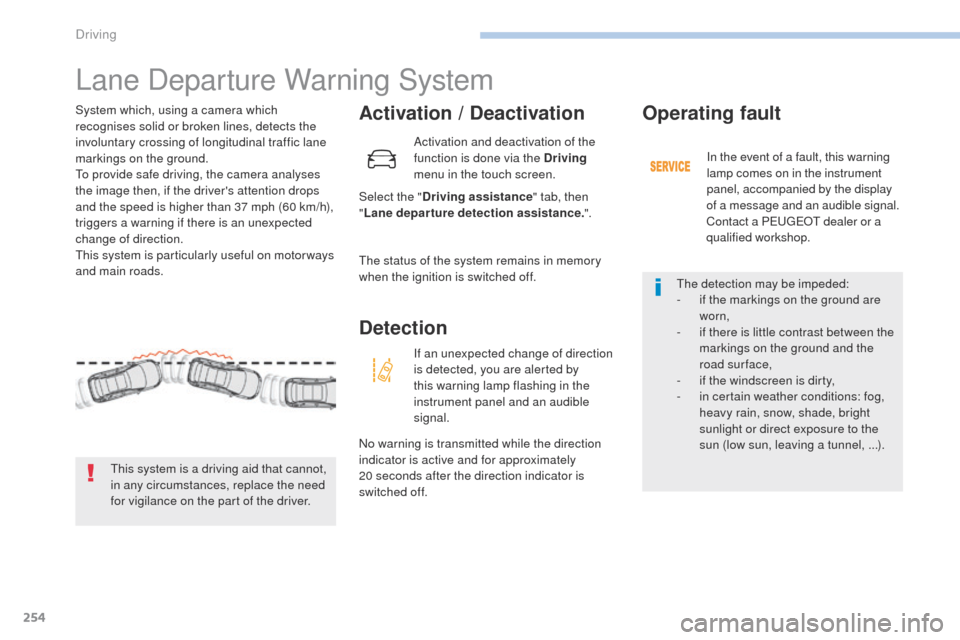 Peugeot 3008 Hybrid 4 2017  Owners Manual 254
3008-2_en_Chap06_conduite_ed01-2016
Lane Departure Warning System
Activation / Deactivation
Select the "Driving assistance " tab, then 
" Lane departure detection assistance. ".
System which, usin