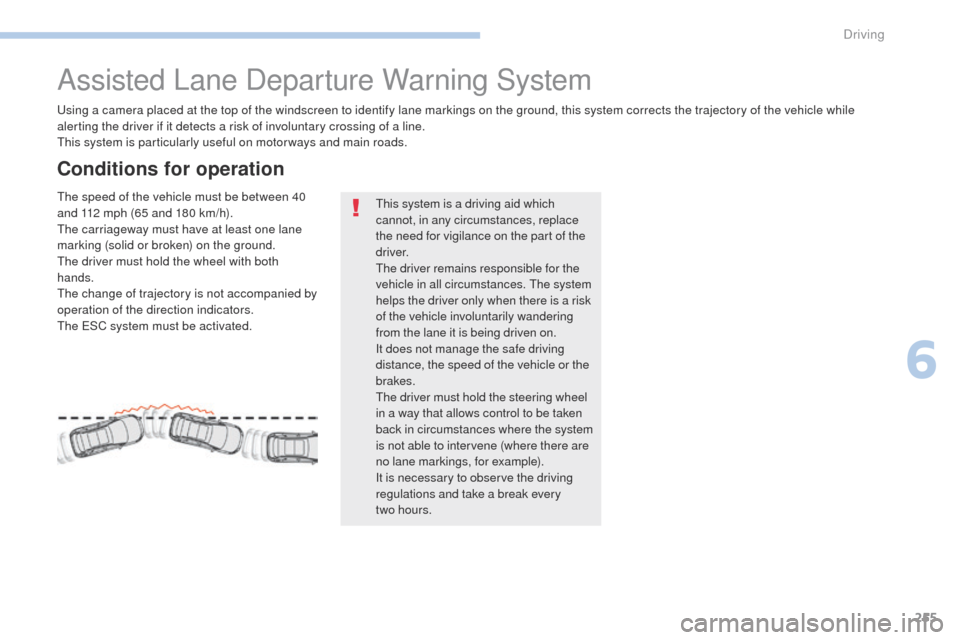 Peugeot 3008 Hybrid 4 2017  Owners Manual 255
3008-2_en_Chap06_conduite_ed01-2016
Assisted Lane Departure Warning System
Using a camera placed at the top of the windscreen to identify lane markings on the ground, this system corrects the traj