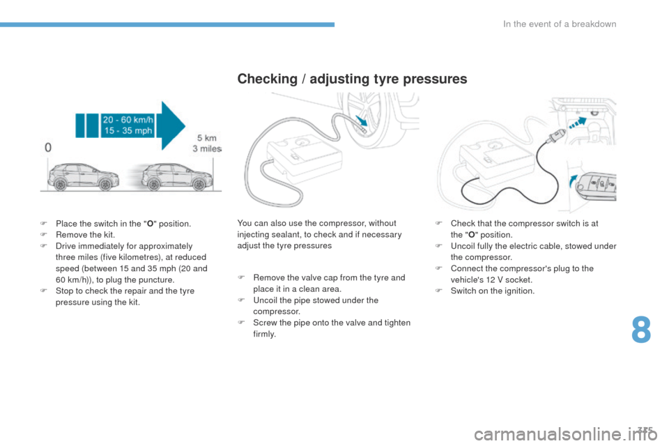 Peugeot 3008 Hybrid 4 2017  Owners Manual 315
3008-2_en_Chap08_en cas-de-panne_ed01-2016
F Place the switch in the "O" position.
F  R emove the kit.
F
 
D
 rive immediately for approximately 
three miles (five kilometres), at reduced 
speed (
