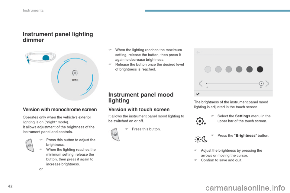 Peugeot 3008 Hybrid 4 2017  Owners Manual 42
3008-2_en_Chap01_instruments-de-bord_ed01-2016
Instrument panel lighting 
dimmer
Version with monochrome screen
The brightness of the instrument panel mood 
lighting is adjusted in the touch screen