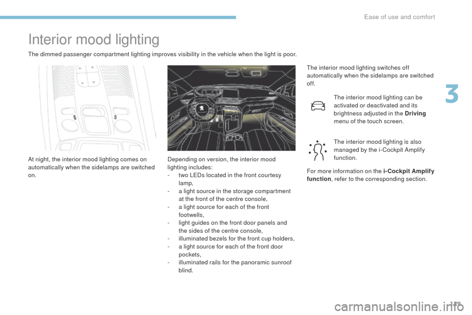 Peugeot 3008 Hybrid 4 2017  Owners Manual - RHD (UK. Australia) 129
3008-2_en_Chap03_ergonomie-et-confort_ed01-2016
Interior mood lighting
The dimmed passenger compartment lighting improves visibility in the vehicle when the light is poor.The interior mood lightin