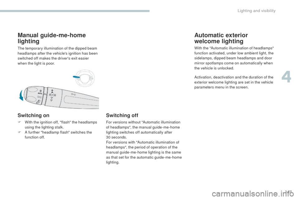 Peugeot 3008 Hybrid 4 2017 Owners Manual - RHD (UK. Australia) 147
3008-2_en_Chap04_eclairage-et-visibilite_ed01-2016
Manual guide-me-home
lighting
The temporary illumination of the dipped beam
headlamps after the vehicles ignition has been
switched off makes Peugeot 3008 Hybrid 4 2017 Owners Manual - RHD (UK. Australia) 147
3008-2_en_Chap04_eclairage-et-visibilite_ed01-2016
Manual guide-me-home
lighting
The temporary illumination of the dipped beam
headlamps after the vehicles ignition has been
switched off makes