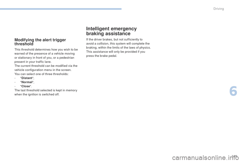 Peugeot 3008 Hybrid 4 2017  Owners Manual - RHD (UK. Australia) 249
3008-2_en_Chap06_conduite_ed01-2016
Modifying the alert trigger 
threshold
This threshold determines how you wish to be 
warned of the presence of a vehicle moving 
or stationary in front of you, 