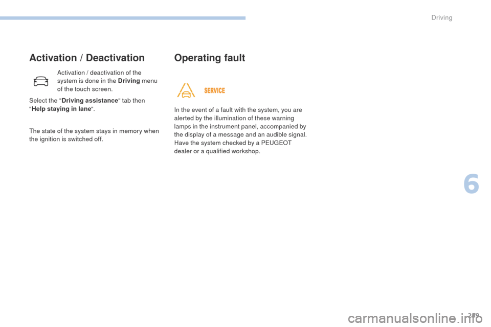 Peugeot 3008 Hybrid 4 2017  Owners Manual - RHD (UK. Australia) 259
3008-2_en_Chap06_conduite_ed01-2016
Activation / Deactivation
Activation / deactivation of the 
system is done in the Driving menu 
of the touch screen.
The state of the system stays in memory whe