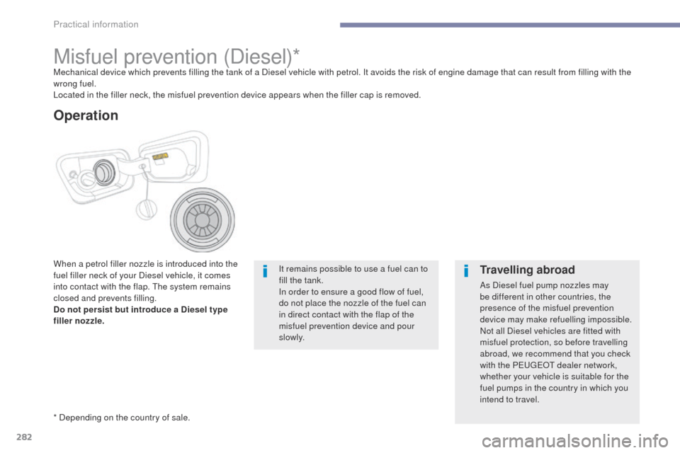 Peugeot 3008 Hybrid 4 2017 Owners Manual - RHD (UK. Australia) 282
3008-2_en_Chap07_infos-pratiques_ed01-2016
Misfuel prevention (Diesel)*Mechanical device which prevents filling the tank of a Diesel vehicle with petrol. It avoids the risk of engine damage that c Peugeot 3008 Hybrid 4 2017 Owners Manual - RHD (UK. Australia) 282
3008-2_en_Chap07_infos-pratiques_ed01-2016
Misfuel prevention (Diesel)*Mechanical device which prevents filling the tank of a Diesel vehicle with petrol. It avoids the risk of engine damage that c