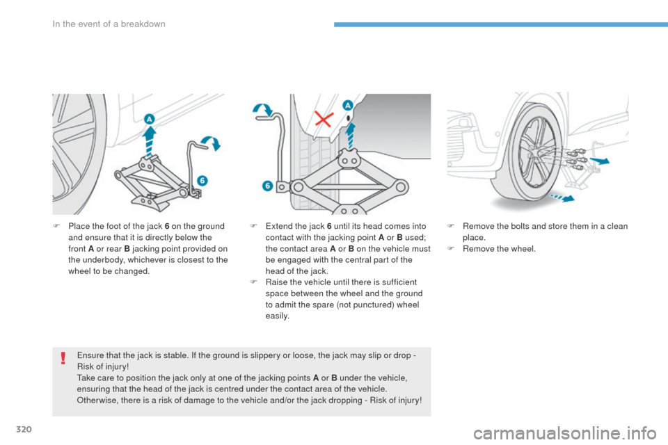 Peugeot 3008 Hybrid 4 2017 Owners Manual - RHD (UK. Australia) 320
3008-2_en_Chap08_en cas-de-panne_ed01-2016
F Place the foot of the jack 6 on the ground and ensure that it is directly below the
front
A or rear B jacking point provided on
the underbody, whic Peugeot 3008 Hybrid 4 2017 Owners Manual - RHD (UK. Australia) 320
3008-2_en_Chap08_en cas-de-panne_ed01-2016
F Place the foot of the jack 6 on the ground and ensure that it is directly below the
front
A or rear B jacking point provided on
the underbody, whic