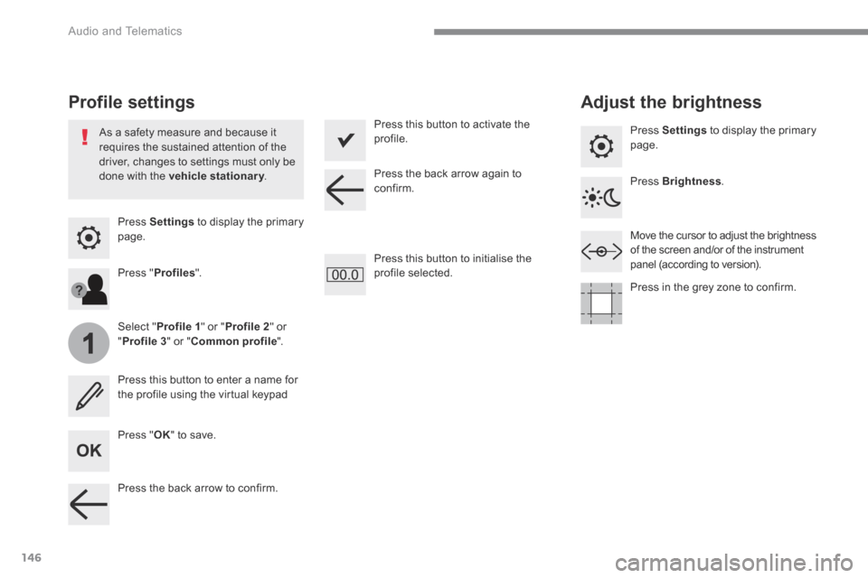 Peugeot 3008 Hybrid 4 2017  Owners Manual - RHD (UK. Australia) 146
1
 Audio and Telematics 
Transversal-Peugeot_en_Chap02_RCC-2-2-0_ed01-2016
  Press   Settings  to display the primary page.  
      Profile  settings       Adjust  the  brightness 
  Press  " OK "