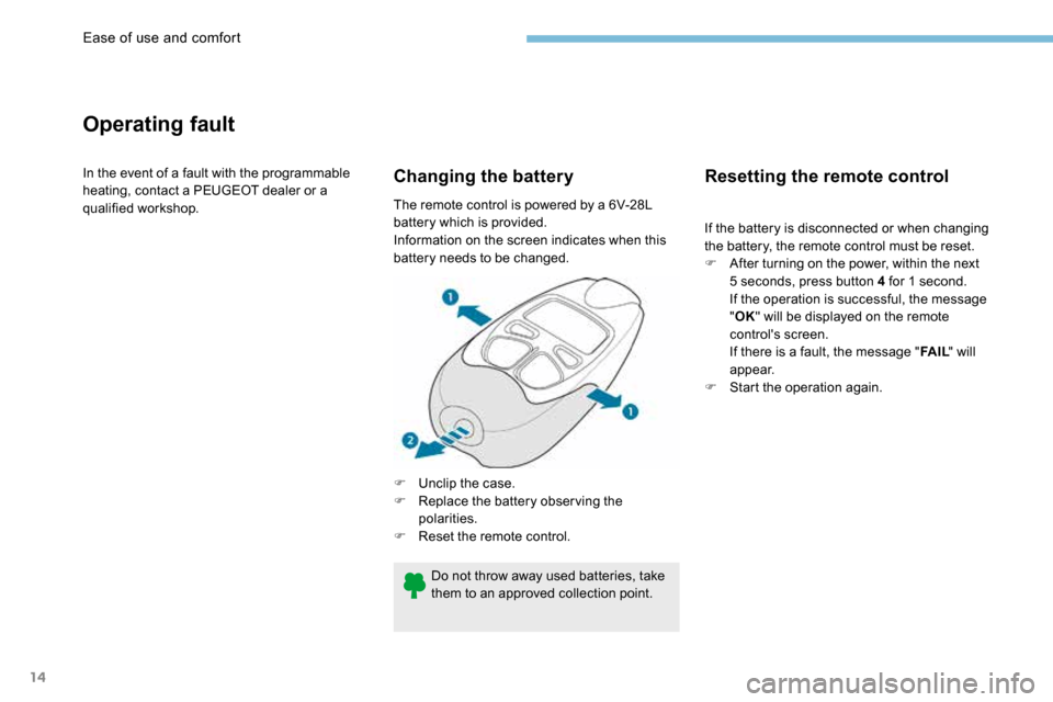 Peugeot 3008 Hybrid 4 2017  Owners Manual - RHD (UK. Australia) 14
Operating fault
In the event of a fault with the programmable 
heating, contact a PEUGEOT dealer or a 
qualified workshop.Changing the battery
F Unclip the case.
F  Replace the battery observing th