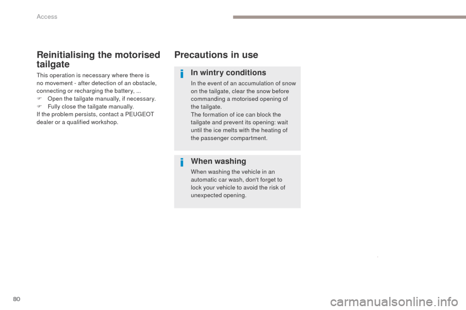 Peugeot 3008 Hybrid 4 2017  Owners Manual - RHD (UK. Australia) 80
3008-2_en_Chap02_ouvertures_ed01-2016
Precautions in use
In wintry conditions
In the event of an accumulation of snow 
on the tailgate, clear the snow before 
commanding a motorised opening of 
the