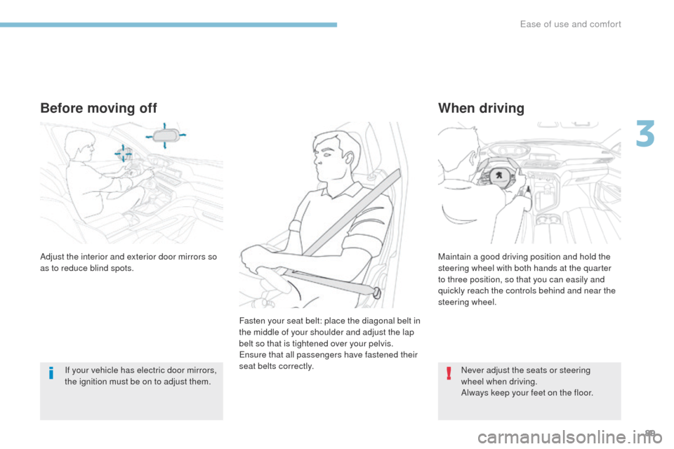 Peugeot 3008 Hybrid 4 2017  Owners Manual - RHD (UK. Australia) 89
3008-2_en_Chap03_ergonomie-et-confort_ed01-2016
Before moving off
If your vehicle has electric door mirrors, 
the ignition must be on to adjust them.
When driving
Adjust the interior and exterior d