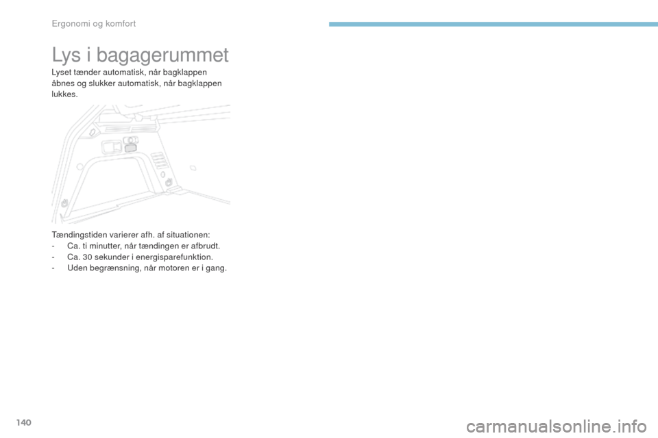 Peugeot 3008 Hybrid 4 2017  Instruktionsbog (in Danish) 140
3008-2_da_Chap03_ergonomie-et-confort_ed01-2016
Lys i bagagerummet
Lyset tænder automatisk, når bagklappen 
åbnes og slukker automatisk, når bagklappen 
lukkes.
tænd
ingstiden varierer afh. a