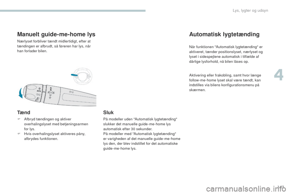 Peugeot 3008 Hybrid 4 2017  Instruktionsbog (in Danish) 147
3008-2_da_Chap04_eclairage-et-visibilite_ed01-2016
Manuelt guide-me-home lys
Nærlyset forbliver tændt midlertidigt, efter at 
tændingen er afbrudt, så føreren har lys, når 
han forlader bile