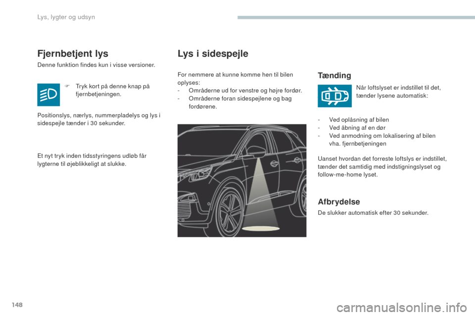 Peugeot 3008 Hybrid 4 2017  Instruktionsbog (in Danish) 148
3008-2_da_Chap04_eclairage-et-visibilite_ed01-2016
Lys i sidespejle
Tænding
uanset hvordan det forreste loftslys er indstillet, 
tænder det samtidig med indstigningslyset og 
follow-me-home lyse
