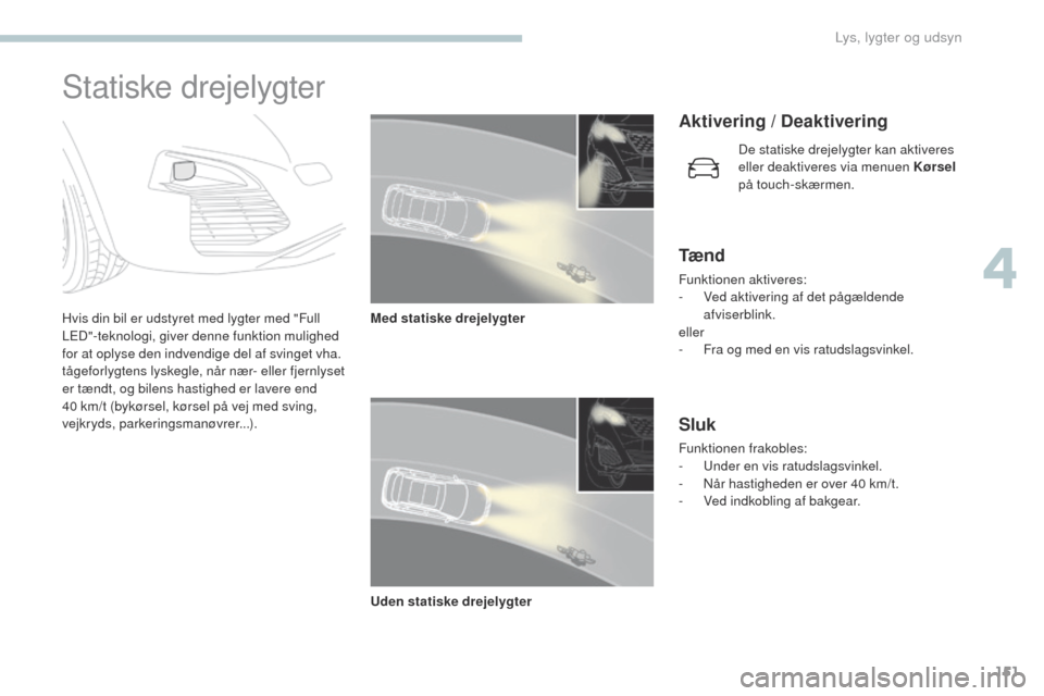Peugeot 3008 Hybrid 4 2017  Instruktionsbog (in Danish) 151
3008-2_da_Chap04_eclairage-et-visibilite_ed01-2016
Statiske drejelygter
Hvis din bil er udstyret med lygter med "Full 
LeD"-teknologi, giver denne funktion mulighed 
for at oplyse den indvendige d