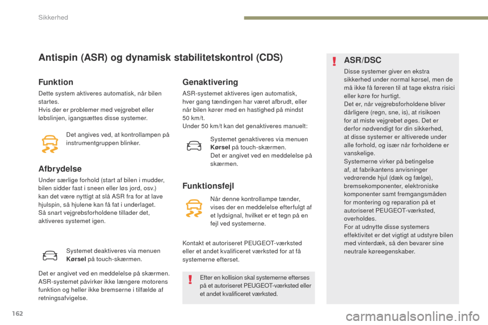 Peugeot 3008 Hybrid 4 2017  Instruktionsbog (in Danish) 162
3008-2_da_Chap05_securite_ed01-2016
Antispin (ASR) og dynamisk stabilitetskontrol (CDS)
Funktion
Dette system aktiveres automatisk, når bilen 
startes.
Hvis der er problemer med vejgrebet eller 
