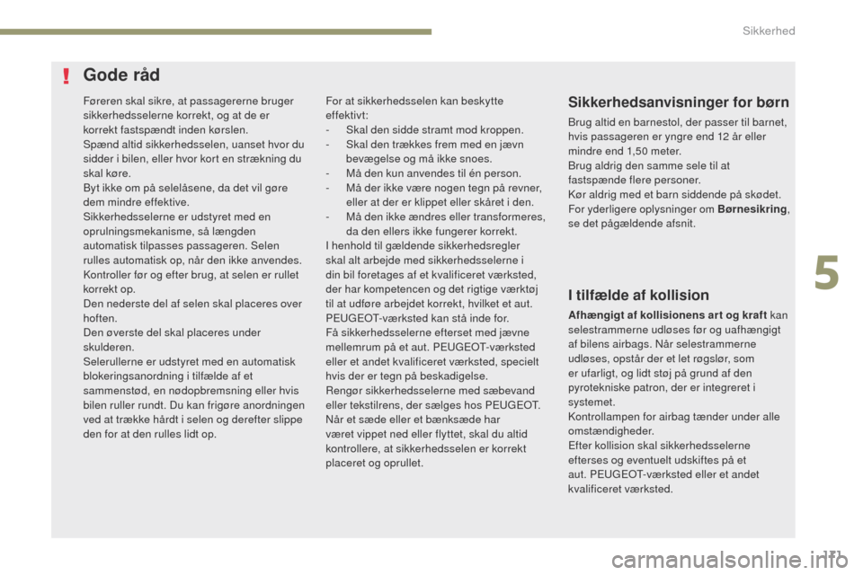 Peugeot 3008 Hybrid 4 2017  Instruktionsbog (in Danish) 171
3008-2_da_Chap05_securite_ed01-2016
Føreren skal sikre, at passagererne bruger 
sikkerhedsselerne korrekt, og at de er 
korrekt fastspændt inden kørslen.
Spænd altid sikkerhedsselen, uanset hv