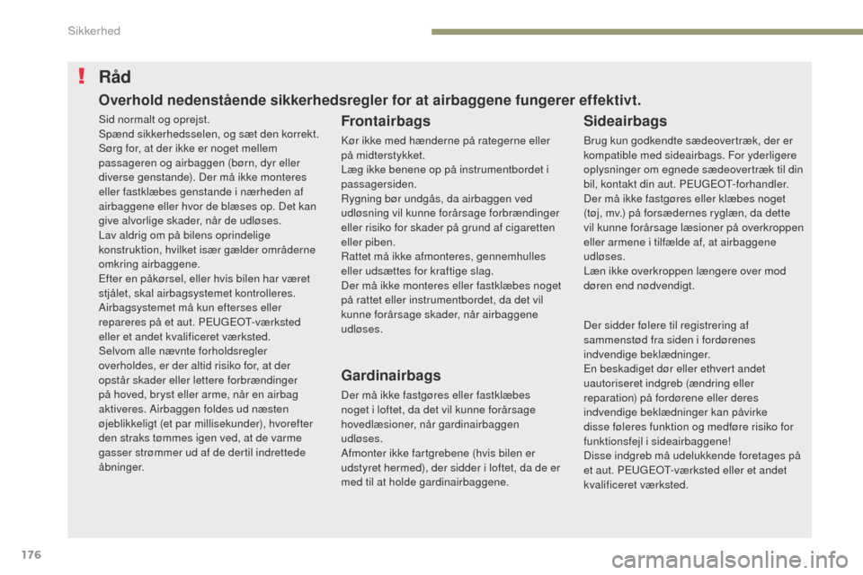 Peugeot 3008 Hybrid 4 2017  Instruktionsbog (in Danish) 176
3008-2_da_Chap05_securite_ed01-2016
Råd
Frontairbags
Kør ikke med hænderne på rategerne eller 
på midterstykket.
Læg ikke benene op på instrumentbordet i 
passagersiden.
Rygning bør undgå