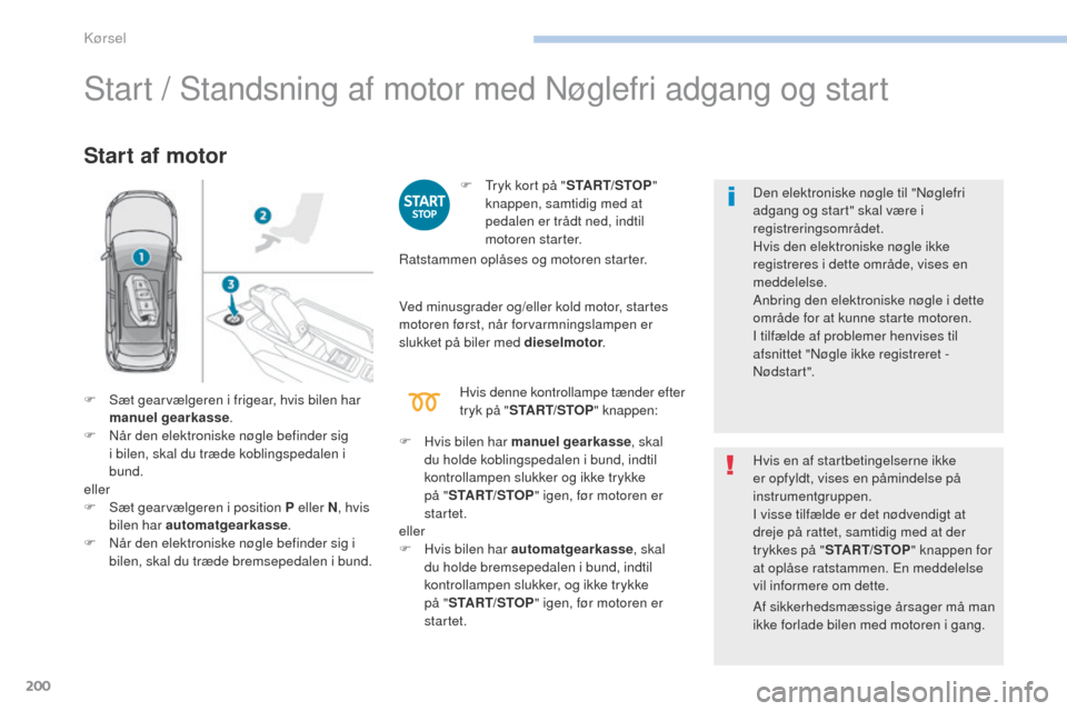 Peugeot 3008 Hybrid 4 2017  Instruktionsbog (in Danish) 200
3008-2_da_Chap06_conduite_ed01-2016
Start / Standsning af motor med Nøglefri adgang og start
Start af motor
F  tryk kort på "START/STOP" 
knappen, samtidig med at 
pedalen er trådt ned, indtil 