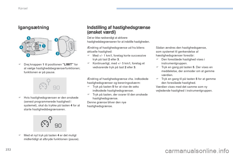 Peugeot 3008 Hybrid 4 2017  Instruktionsbog (in Danish) 232
3008-2_da_Chap06_conduite_ed01-2016
Igangsætning
F Hvis hastighedsgrænsen er den ønskede (senest programmerede hastighed i 
systemet), skal du trykke på tasten 4 for at 
starte hastighedsbegr