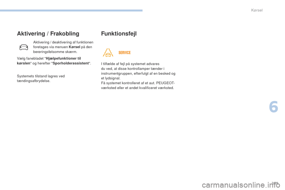 Peugeot 3008 Hybrid 4 2017  Instruktionsbog (in Danish) 259
3008-2_da_Chap06_conduite_ed01-2016
Aktivering / Frakobling
Aktivering / deaktivering af funktionen 
foretages via menuen Kørsel på den 
berøringsfølsomme skærm.
Systemets tilstand lagres ved