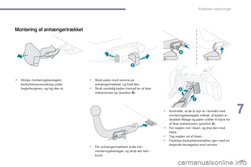 Peugeot 3008 Hybrid 4 2017  Instruktionsbog (in Danish) 287
3008-2_da_Chap07_infos-pratiques_ed01-2016
Montering af anhængertrækket
F Afclips monteringsbeslagets beskyttelsesanordning under 
bagkofangeren, og tag den af. F
 S kub palen mod venstre på 
a