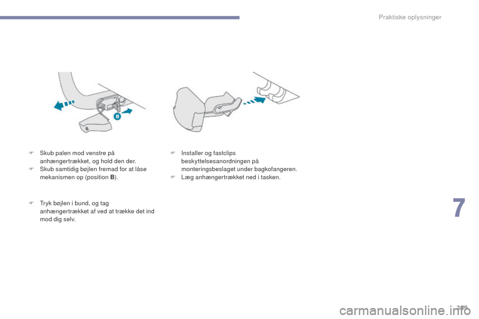 Peugeot 3008 Hybrid 4 2017  Instruktionsbog (in Danish) 289
3008-2_da_Chap07_infos-pratiques_ed01-2016
F Skub palen mod venstre på anhængertrækket, og hold den der.
F
 
S
 kub samtidig bøjlen fremad for at låse 
mekanismen op (position B ).
F
  t
r
 y