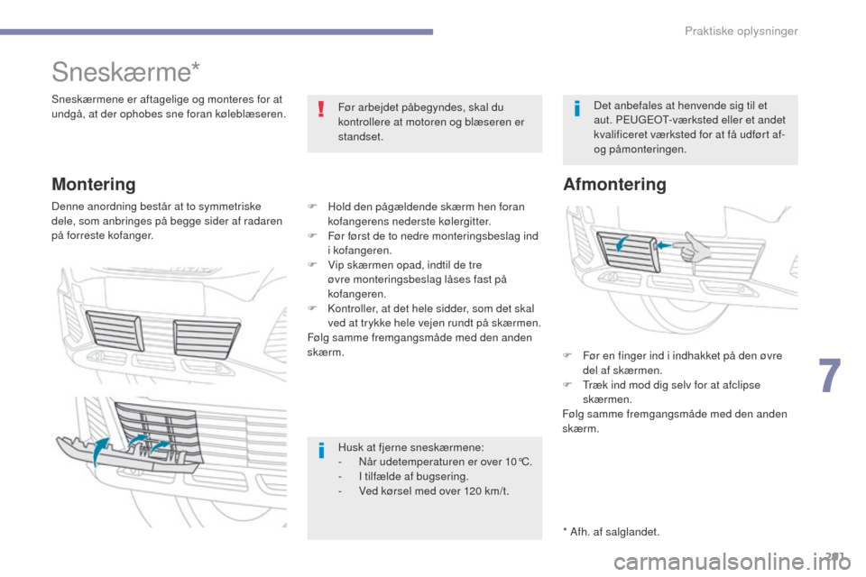 Peugeot 3008 Hybrid 4 2017  Instruktionsbog (in Danish) 291
3008-2_da_Chap07_infos-pratiques_ed01-2016
Sneskærme*
Sneskærmene er aftagelige og monteres for at 
undgå, at der ophobes sne foran køleblæseren.Før arbejdet påbegyndes, skal du 
kontroller