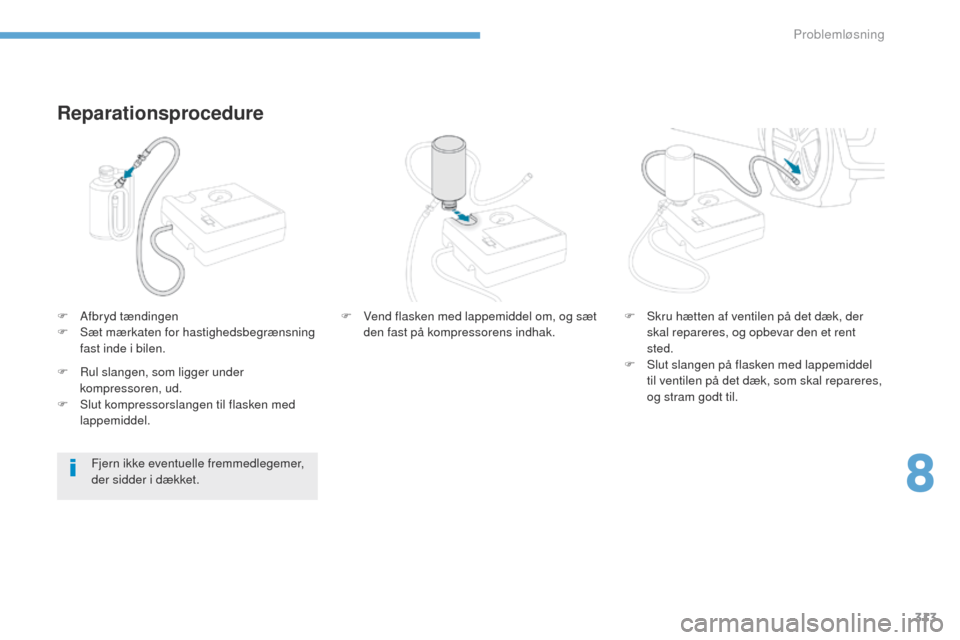 Peugeot 3008 Hybrid 4 2017  Instruktionsbog (in Danish) 313
3008-2_da_Chap08_en cas-de-panne_ed01-2016
Reparationsprocedure
F Afbryd tændingen
F Sæ t mærkaten for hastighedsbegrænsning 
fast inde i bilen.
Fjern ikke eventuelle fremmedlegemer, 
der sidd