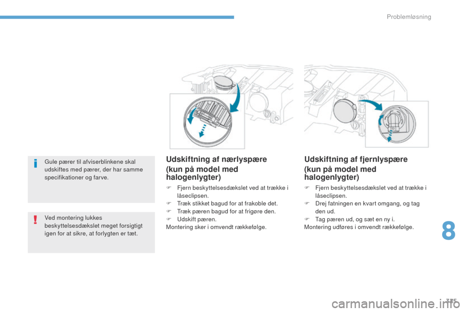 Peugeot 3008 Hybrid 4 2017  Instruktionsbog (in Danish) 325
3008-2_da_Chap08_en cas-de-panne_ed01-2016
gule pærer til afviserblinkene skal 
udskiftes med pærer, der har samme 
specifikationer og farve.
Ved montering lukkes 
beskyttelsesdækslet meget for