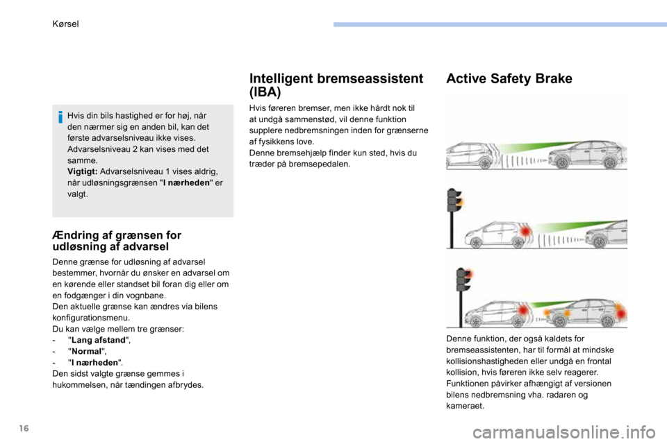 Peugeot 3008 Hybrid 4 2017  Instruktionsbog (in Danish) 16
Hvis din bils hastighed er for høj, når 
den nærmer sig en anden bil, kan det 
første advarselsniveau ikke vises. 
Advarselsniveau 2 kan vises med det 
samme.
Vigtigt: Advarselsniveau 1 vises a