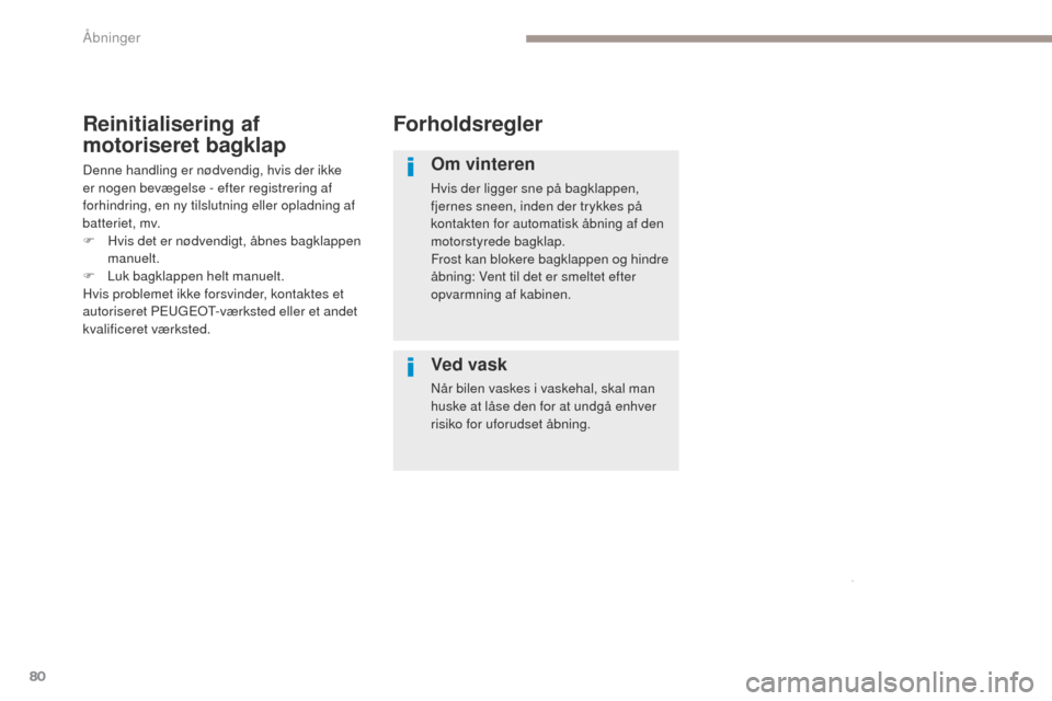 Peugeot 3008 Hybrid 4 2017  Instruktionsbog (in Danish) 80
3008-2_da_Chap02_ouvertures_ed01-2016
Forholdsregler
Om vinteren
Hvis der ligger sne på bagklappen, 
fjernes sneen, inden der trykkes på 
kontakten for automatisk åbning af den 
motorstyrede bag