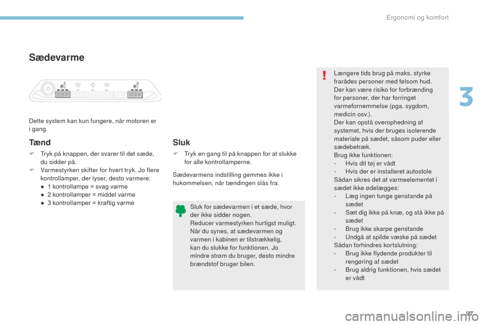 Peugeot 3008 Hybrid 4 2017  Instruktionsbog (in Danish) 97
3008-2_da_Chap03_ergonomie-et-confort_ed01-2016
Sædevarme
Dette system kan kun fungere, når motoren er 
i gang.
Tæ n d
F  tryk på knappen, der svarer til det sæde, du sidder på.
F
 
V
 armest