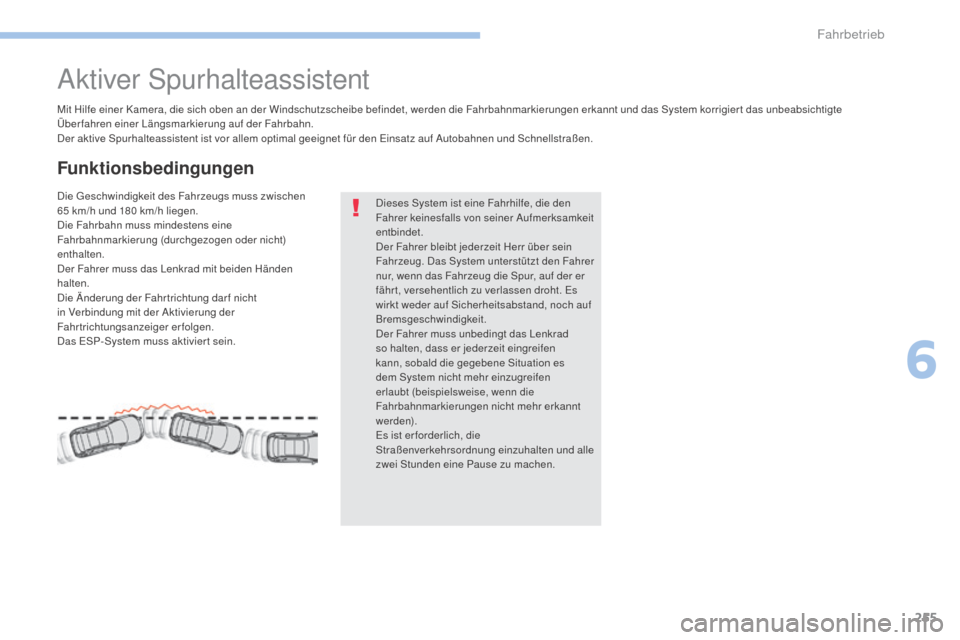 Peugeot 3008 Hybrid 4 2017  Betriebsanleitung (in German) 255
3008-2_de_Chap06_conduite_ed01-2016
Aktiver Spurhalteassistent
Mit Hilfe einer Kamera, die sich oben an der Windschutzscheibe befindet, werden die Fahrbahnmarkierungen erkannt und das System korri