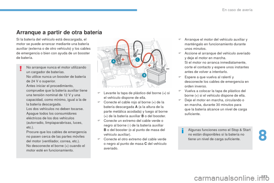 Peugeot 3008 Hybrid 4 2017 Manual del propietario (in Spanish) 333
3008-2_es_Chap08_en cas-de-panne_ed01-2016
Arranque a partir de otra batería
F Arranque el motor del vehículo auxiliar y manténgalo en funcionamiento durante
unos minutos.
F
A
ccione el arr Peugeot 3008 Hybrid 4 2017 Manual del propietario (in Spanish) 333
3008-2_es_Chap08_en cas-de-panne_ed01-2016
Arranque a partir de otra batería
F Arranque el motor del vehículo auxiliar y manténgalo en funcionamiento durante
unos minutos.
F
A
ccione el arr