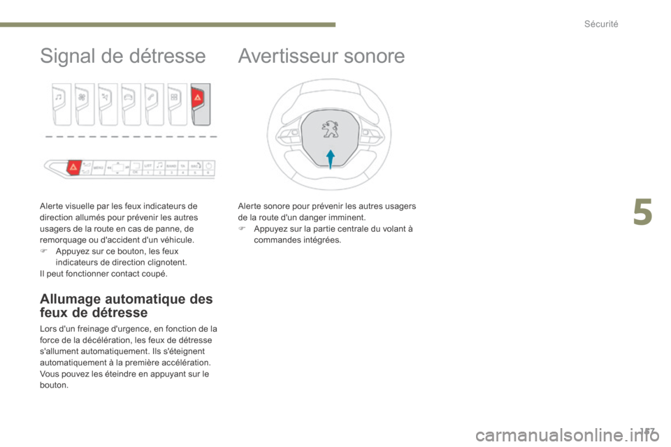 Peugeot 3008 Hybrid 4 2017  Manuel du propriétaire (in French) 157
Signal de détresse
Alerte visuelle par les feux indicateurs de 
direction allumés pour prévenir les autres 
usagers de la route en cas de panne, de 
remorquage ou daccident dun véhicule.
F A