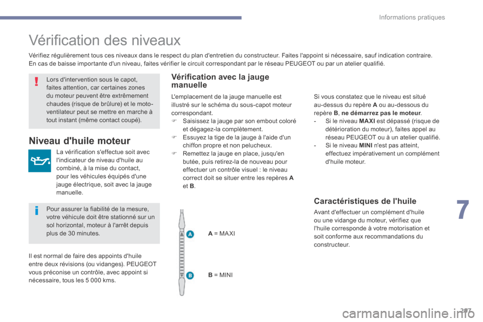 Peugeot 3008 Hybrid 4 2017  Manuel du propriétaire (in French) 297
Vérification des niveaux
La vérification seffectue soit avec 
lindicateur de niveau dhuile au 
combiné, à la mise du contact, 
pour les véhicules équipés dune 
jauge électrique, soit a