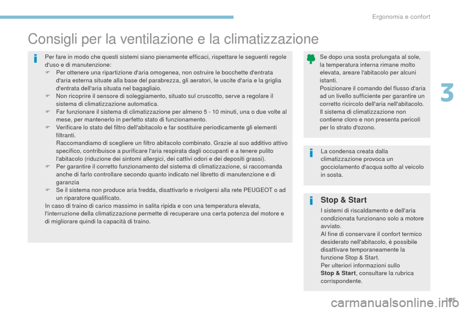 Peugeot 3008 Hybrid 4 2017  Manuale del proprietario (in Italian) 105
3008-2_it_Chap03_ergonomie-et-confort_ed01-2016
Stop & Start
I sistemi di riscaldamento e dellaria 
condizionata funzionano solo a motore 
avviato.
Al fine di conservare il confort termico 
desid