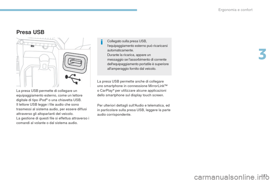 Peugeot 3008 Hybrid 4 2017  Manuale del proprietario (in Italian) 121
3008-2_it_Chap03_ergonomie-et-confort_ed01-2016
Collegato sulla presa uSB, 
lequipaggiamento esterno può ricaricarsi 
automaticamente.
Durante la ricarica, appare un 
messaggio se lassorbimento