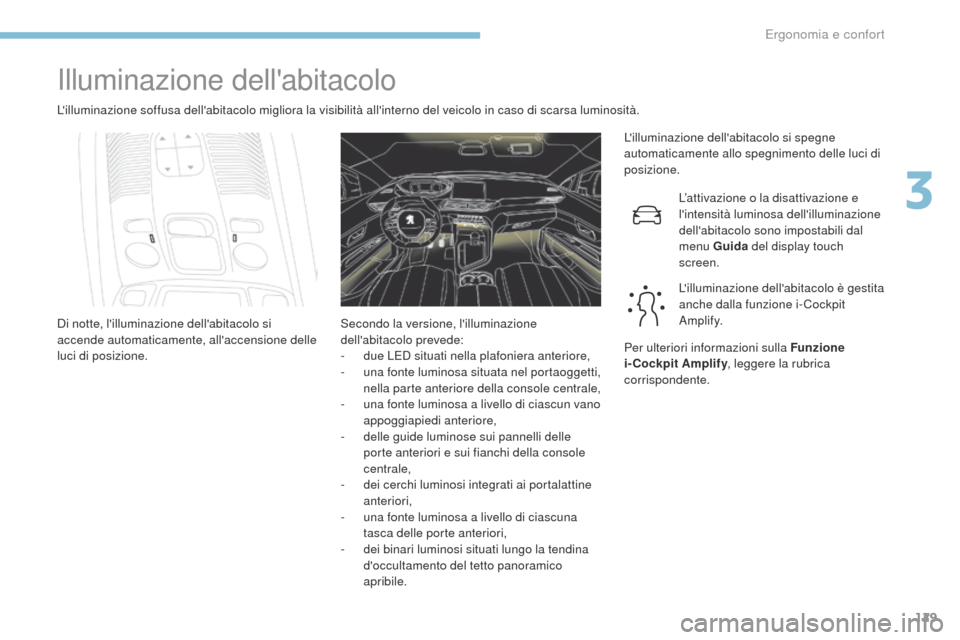 Peugeot 3008 Hybrid 4 2017  Manuale del proprietario (in Italian) 129
3008-2_it_Chap03_ergonomie-et-confort_ed01-2016
Illuminazione dellabitacolo
Lilluminazione soffusa dellabitacolo migliora la visibilità allinterno del veicolo in caso di scarsa luminosità.L